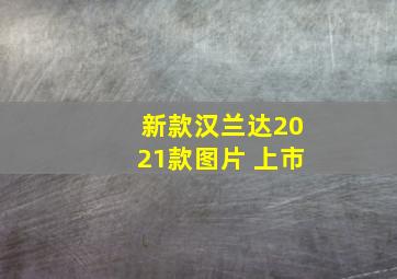 新款汉兰达2021款图片 上市